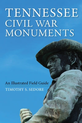 Tennessee Civil War Monuments: An Illustrated Field Guide by Sedore, Timothy