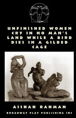 Unfinished Women Cry In No Man's Land While A Bird Dies In A Gilded Cage by Rahman, Aishah