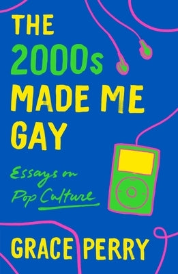 The 2000s Made Me Gay: Essays on Pop Culture by Perry, Grace