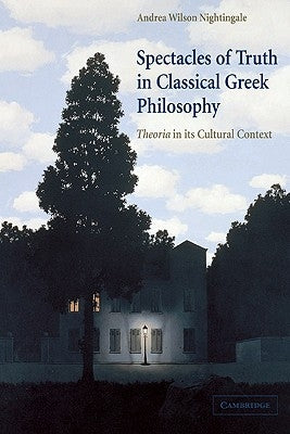 Spectacles of Truth in Classical Greek Philosophy: Theoria in Its Cultural Context by Nightingale, Andrea Wilson