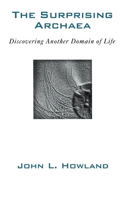 The Surprising Archaea: Discovering Another Domain of Life by Howland, John L.
