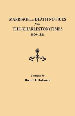 Marriage and Death Notices from The (Charleston) Times, 1800-1821 by Holcomb, Brent H.