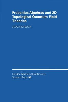Frobenius Algebras and 2D Topological Quantum Field Theories by Kock, Joachim