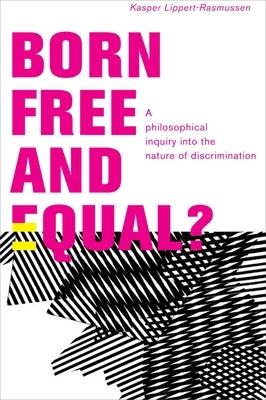 Born Free and Equal?: A Philosophical Inquiry Into the Nature of Discrimination by Lippert-Rasmussen, Kasper