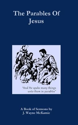 The Parables of Jesus: A Book of Sermons by J. Wayne McKamie by McKamie, J. Wayne