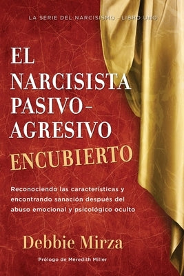 El Narcisista Pasivo-Agresivo Encubierto: Reconociendo las características y encontrando sanación después del abuso emocional y psicológico oculto by Miller, Meredith