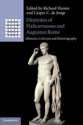 Dionysius of Halicarnassus and Augustan Rome: Rhetoric, Criticism and Historiography by Hunter, Richard