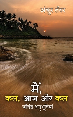 Main, Kal Aaj Aur Kal- Jeevant Anubhutiya by Tawar, Ankur