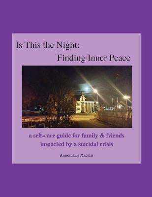 Is This the Night: Finding Inner Peace: a self-care guide for family & friends impacted by a suicidal crisis by Matulis, Annemarie