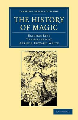 The History of Magic: Including a Clear and Precise Exposition of Its Procedure, Its Rites and Its Mysteries by Lévi, Éliphas