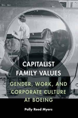 Capitalist Family Values: Gender, Work, and Corporate Culture at Boeing by Myers, Polly Reed