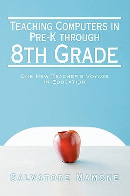 Teaching Computers in Pre-K through 8th Grade: One New Teacher's Voyage in Education by Mamone, Salvatore