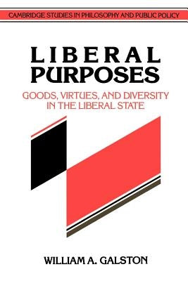 Liberal Purposes: Goods, Virtues, and Diversity in the Liberal State by Galston, William a.