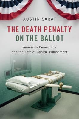 The Death Penalty on the Ballot: American Democracy and the Fate of Capital Punishment by Sarat, Austin