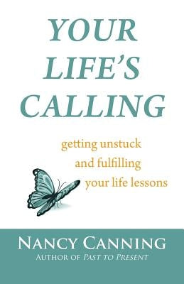 Your Life's Calling: Getting Unstuck and Fulfilling Your Life Lessons by Canning, Nancy