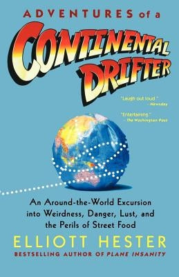 Adventures of a Continental Drifter: An Around-The-World Excursion Into Weirdness, Danger, Lust, and the Perils of Street Food by Hester, Elliott