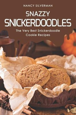 Snazzy Snickerdoodles: The Very Best Snickerdoodle Cookie Recipes by Silverman, Nancy