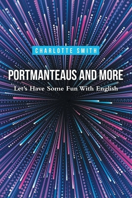 Portmanteaus and More: Let's Have Some Fun with English by Smith, Charlotte