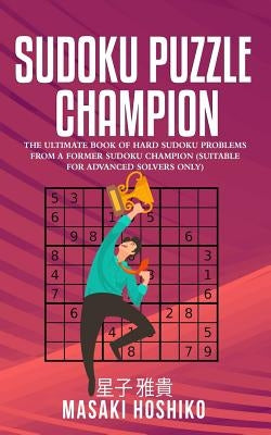Sudoku Puzzle Champion: The Ultimate Book Of Hard Sudoku Problems From A Former Sudoku Champion (Suitable For Advanced Solvers Only) by Hoshiko, Masaki