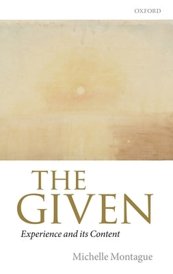 The Given: Experience and Its Content by Montague, Michelle