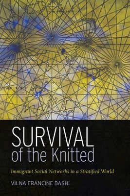 Survival of the Knitted: Immigrant Social Networks in a Stratified World by Bashi Treitler, Vilna Francine