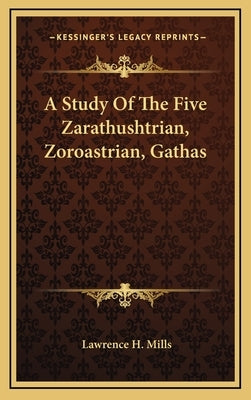 A Study of the Five Zarathushtrian, Zoroastrian, Gathas by Mills, Lawrence H.