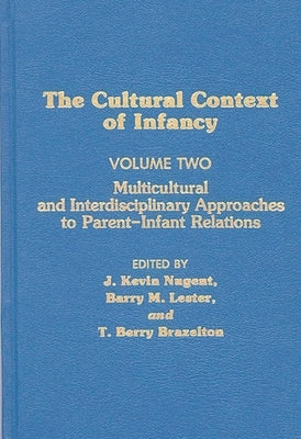 Cultural Context of Infancy: Volume 2: Multicultural and Interdisciplinary Approaches to Parent-Infant Relations by Nugent, J. Kevin
