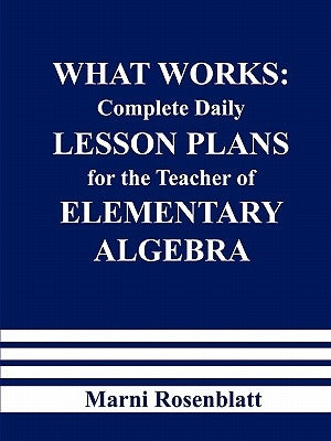 What Works: Complete Daily Lesson Plans for the Teacher of Elementary Algebra by Rosenblatt, Marni