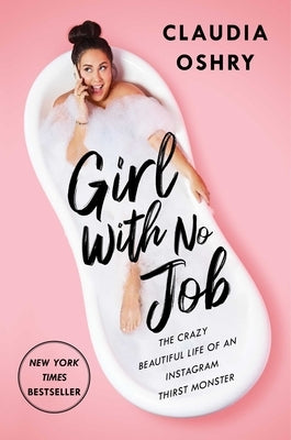 Girl with No Job: The Crazy Beautiful Life of an Instagram Thirst Monster by Oshry, Claudia