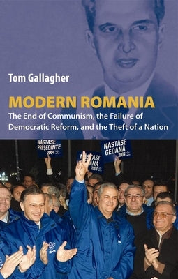 Modern Romania: The End of Communism, the Failure of Democratic Reform, and the Theft of a Nation by Gallagher, Tom