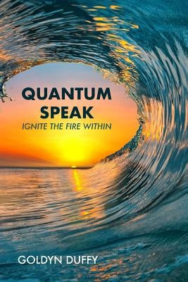 Quantum Speak: Ignite the Fire Within by Duffy, Goldyn
