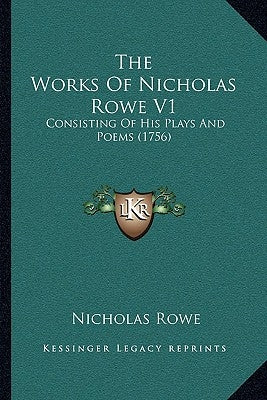 The Works Of Nicholas Rowe V1: Consisting Of His Plays And Poems (1756) by Rowe, Nicholas