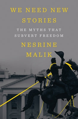 We Need New Stories: The Myths That Subvert Freedom by Malik, Nesrine