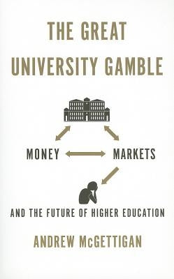 The Great University Gamble: Money, Markets and the Future of Higher Education by McGettigan, Andrew