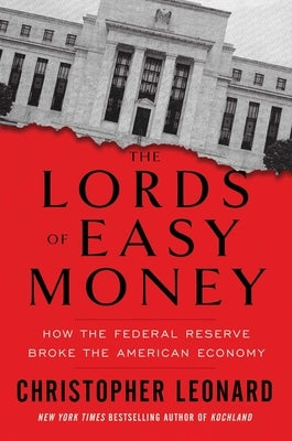 The Lords of Easy Money: How the Federal Reserve Broke the American Economy by Leonard, Christopher