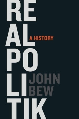 Realpolitik: A History by Bew, John