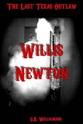 Willis Newton: The Last Texas Outlaw by Williamson, G. R.