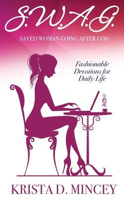 S.W.A.G. (Saved Woman Going After God): Fashionable Devotions for Daily Life by Mincey, Krista