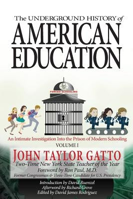 The Underground History of American Education, Volume I: An Intimate Investigation Into the Prison of Modern Schooling by Paul, Ron