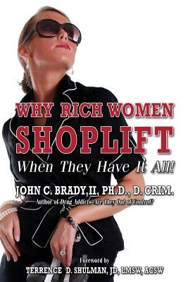 Why Rich Women Shoplift - When They Have It All! by Brady II, Phd D. Crim John C.