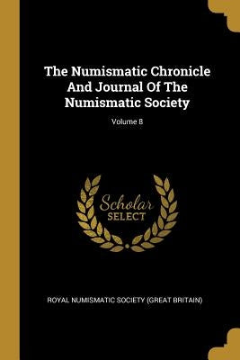 The Numismatic Chronicle And Journal Of The Numismatic Society; Volume 8 by Royal Numismatic Society (Great Britain)