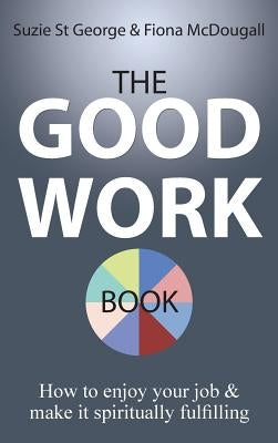 The Good Work Book: How to enjoy your job & make it spiritually fulfilling by St George, Suzie