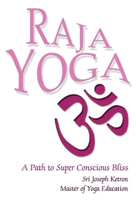 Raja Yoga: A Path to Super Conscious Bliss by Ketron, Sri Joseph M.