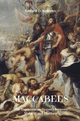 The Maccabees: The Hasmonaean Dynasty between Malachi and Matthew by Andrews, Edward D.