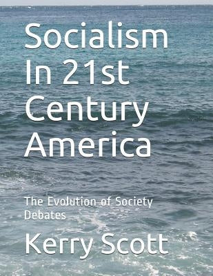 Socialism In 21st Century America: The Evolution of Society Debates by Scott, Kerry R.