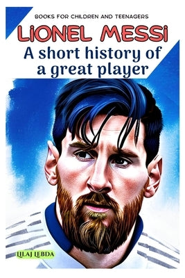Lionel Messi: A short history of a great player by Lebda, Lilaj