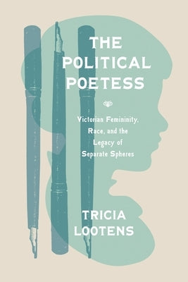 The Political Poetess: Victorian Femininity, Race, and the Legacy of Separate Spheres by Lootens, Tricia