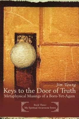 Keys to the Door of Truth: Metaphysical Musings of a Born-Yet-Again by Young, Jim