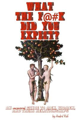 What the F*#k Did You Expect?: An Uncensored Guide to Men, Women, and Their Relationships by Kali', Andre'