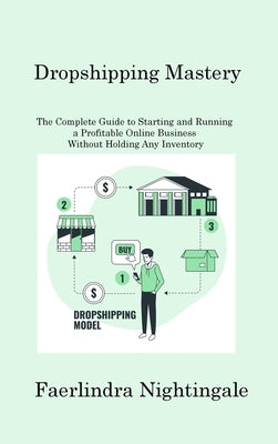 Dropshipping Mastery: The Complete Guide to Starting and Running a Profitable Online Business Without Holding Any Inventory by Nightingale, Faerlindra